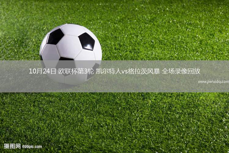 10月24日 歐聯(lián)杯第3輪 凱爾特人vs格拉茨風(fēng)暴 全場(chǎng)錄像回放
