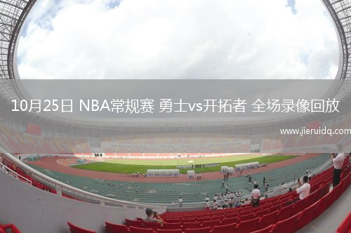 10月25日 NBA常規(guī)賽 勇士vs開拓者 全場(chǎng)錄像回放
