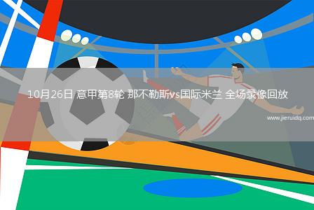 10月26日 意甲第8輪 那不勒斯vs國(guó)際米蘭 全場(chǎng)錄像回放