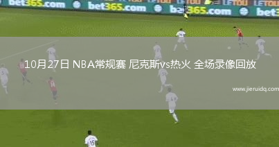 10月27日 NBA常規(guī)賽 尼克斯vs熱火 全場錄像回放