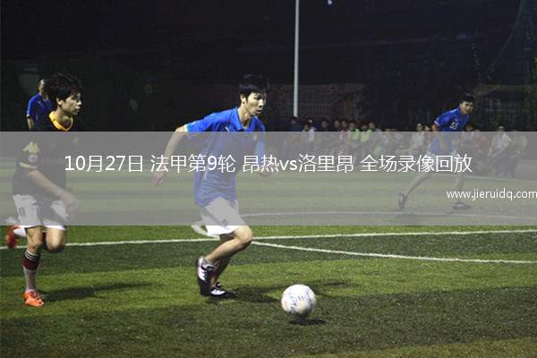 10月27日 法甲第9輪 昂熱vs洛里昂 全場錄像回放