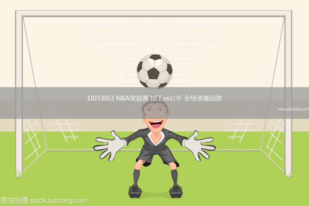 10月30日 NBA常規(guī)賽 國王vs公牛 全場錄像回放