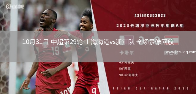 10月31日 中超第29輪 上海海港vs浙江隊(duì) 全場(chǎng)錄像回放