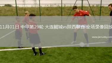 11月01日 中甲第29輪 大連鯤城vs陜西聯(lián)合 全場錄像回放