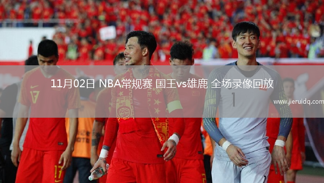 11月02日 NBA常規(guī)賽 國(guó)王vs雄鹿 全場(chǎng)錄像回放