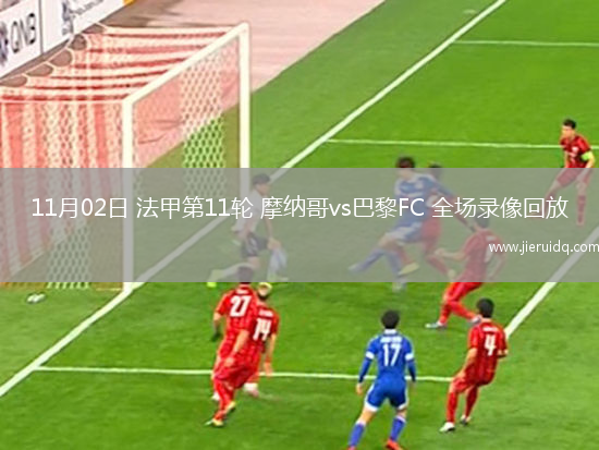 11月02日 法甲第11輪 摩納哥vs巴黎FC 全場(chǎng)錄像回放