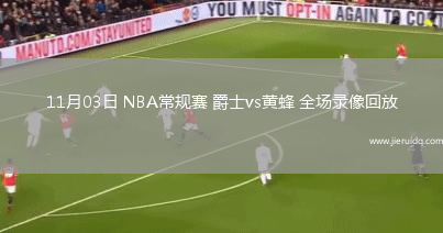 11月03日 NBA常規(guī)賽 爵士vs黃蜂 全場(chǎng)錄像回放