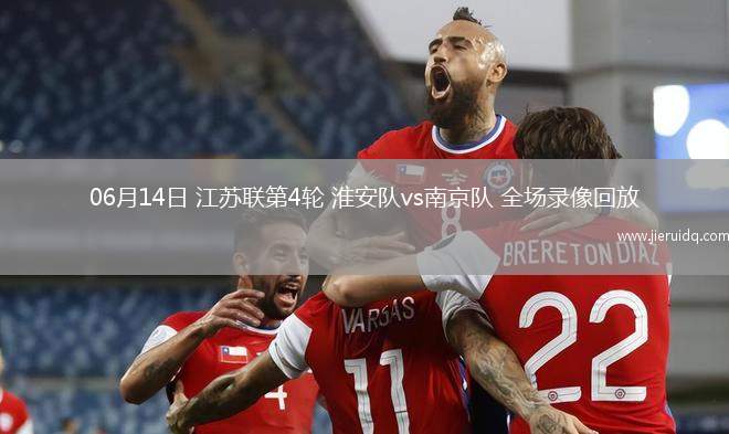 06月14日 江蘇聯(lián)第4輪 淮安隊vs南京隊 全場錄像回放