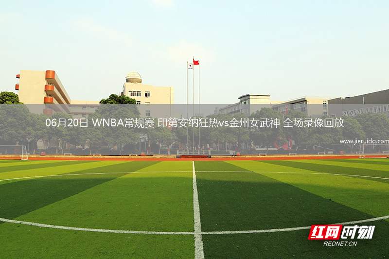 06月20日 WNBA常規(guī)賽 印第安納狂熱vs金州女武神 全場(chǎng)錄像回放