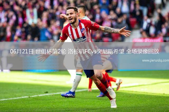 06月21日 世俱杯第2輪 洛杉磯FCvs突尼斯希望 全場(chǎng)錄像回放