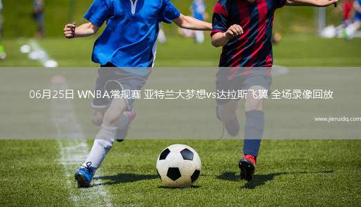 06月25日 WNBA常規(guī)賽 亞特蘭大夢(mèng)想vs達(dá)拉斯飛翼 全場(chǎng)錄像回放