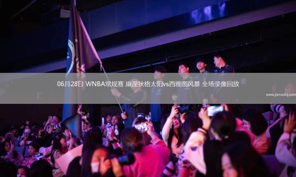 06月28日 WNBA常規(guī)賽 康涅狄格太陽vs西雅圖風(fēng)暴 全場錄像回放