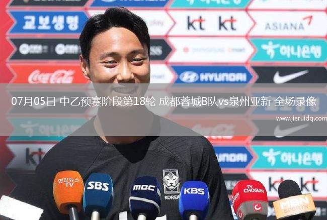 07月05日 中乙預賽階段第18輪 成都蓉城B隊vs泉州亞新 全場錄像