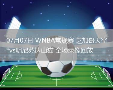 07月07日 WNBA常規(guī)賽 芝加哥天空vs明尼蘇達山貓 全場錄像回放