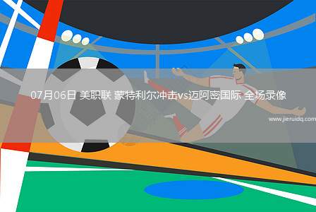 07月06日 美職聯(lián) 蒙特利爾沖擊vs邁阿密國際 全場錄像