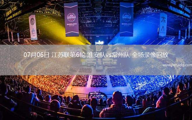 07月06日 江蘇聯(lián)第6輪 淮安隊vs常州隊 全場錄像回放