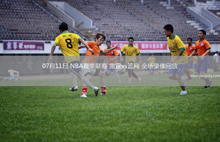 07月11日 NBA夏季聯(lián)賽 雷霆vs籃網(wǎng) 全場錄像回放