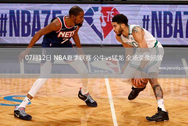 07月12日 NBA夏季聯(lián)賽 公牛vs猛龍 全場(chǎng)錄像回放