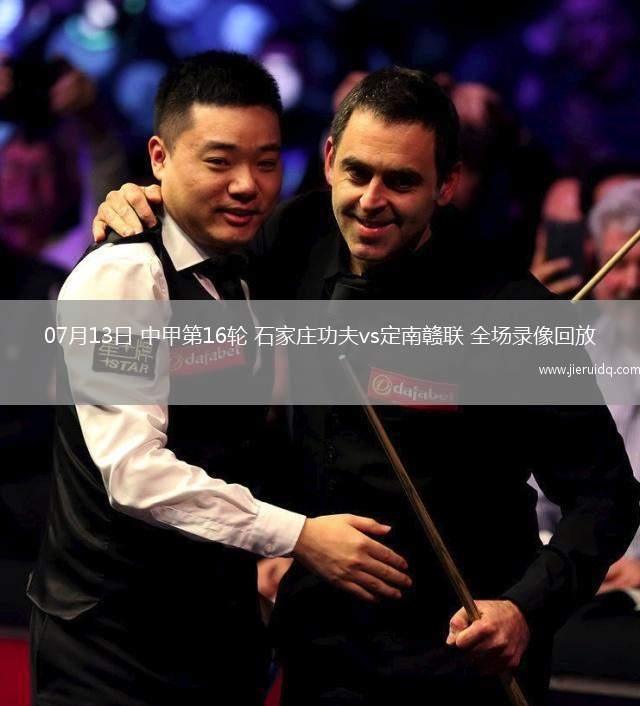 07月13日 中甲第16輪 石家莊功夫vs定南贛聯(lián) 全場錄像回放