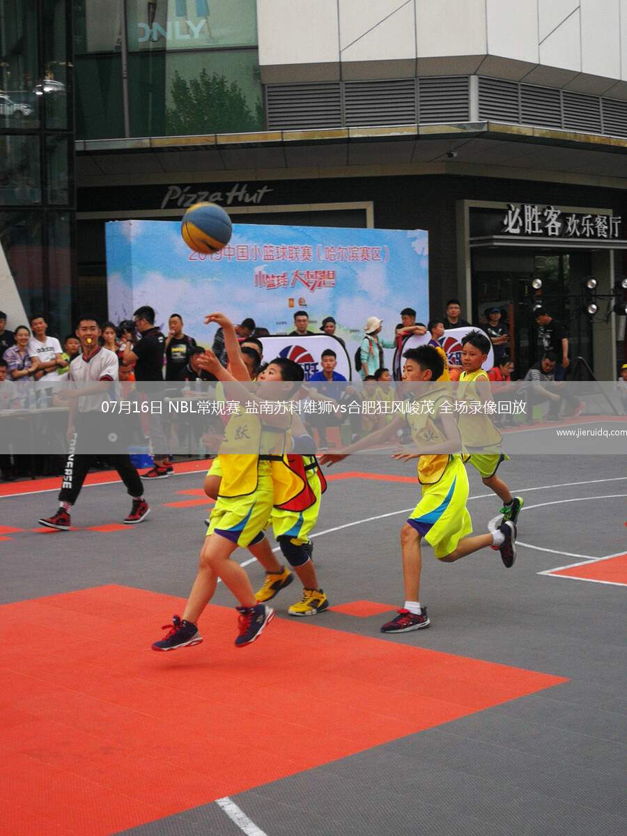07月16日 NBL常規(guī)賽 鹽南蘇科雄獅vs合肥狂風(fēng)峻茂 全場錄像回放