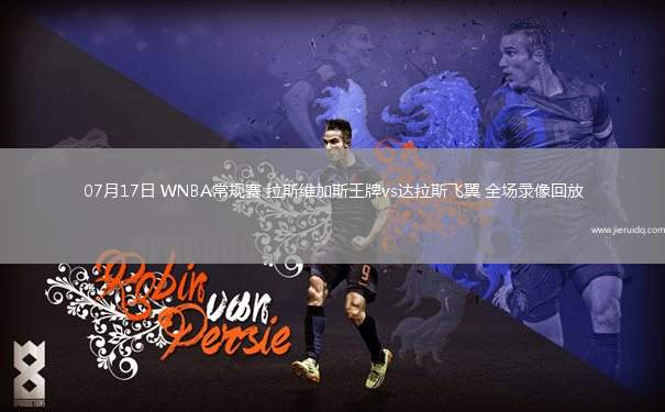 07月17日 WNBA常規(guī)賽 拉斯維加斯王牌vs達拉斯飛翼 全場錄像回放