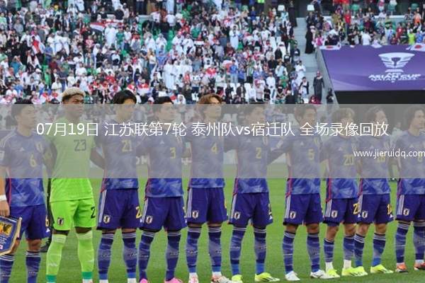 07月19日 江蘇聯(lián)第7輪 泰州隊(duì)vs宿遷隊(duì) 全場錄像回放