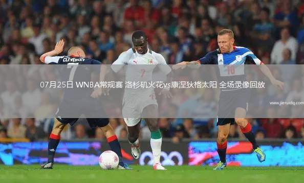 07月25日 WNBA常規(guī)賽 洛杉磯火花vs康涅狄格太陽 全場錄像回放