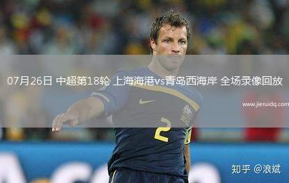 07月26日 中超第18輪 上海海港vs青島西海岸 全場(chǎng)錄像回放