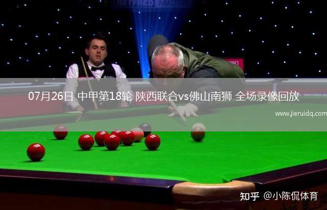 07月26日 中甲第18輪 陜西聯(lián)合vs佛山南獅 全場(chǎng)錄像回放