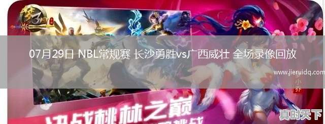 07月29日 NBL常規(guī)賽 長沙勇勝vs廣西威壯 全場錄像回放