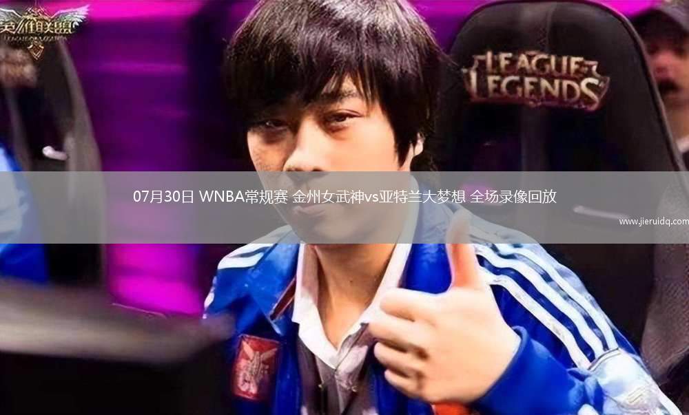 07月30日 WNBA常規(guī)賽 金州女武神vs亞特蘭大夢(mèng)想 全場(chǎng)錄像回放