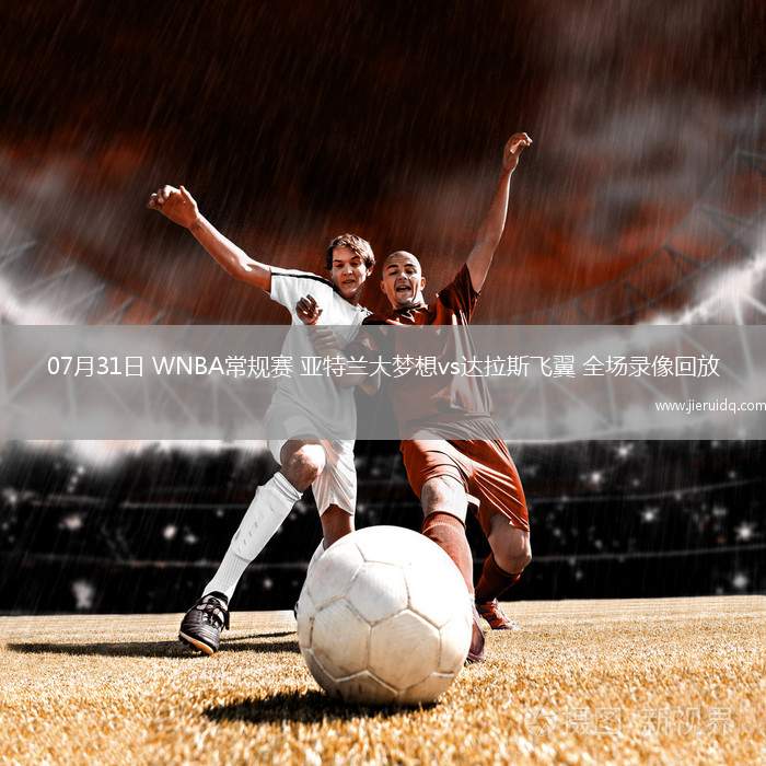 07月31日 WNBA常規(guī)賽 亞特蘭大夢(mèng)想vs達(dá)拉斯飛翼 全場(chǎng)錄像回放