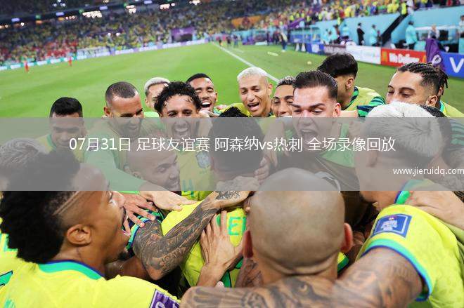 07月31日 足球友誼賽 阿森納vs熱刺 全場(chǎng)錄像回放