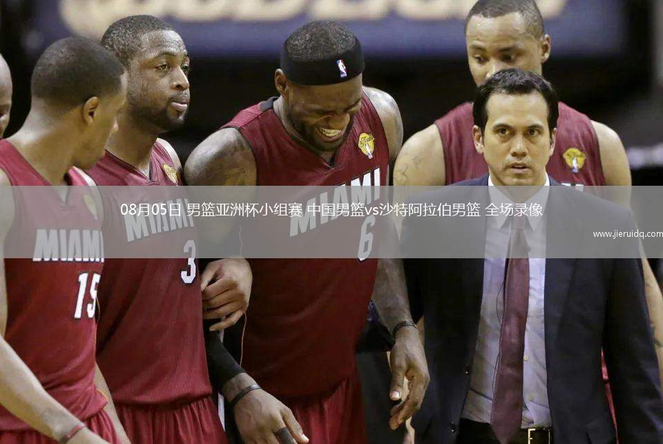 08月05日 男籃亞洲杯小組賽 中國男籃vs沙特阿拉伯男籃 全場錄像