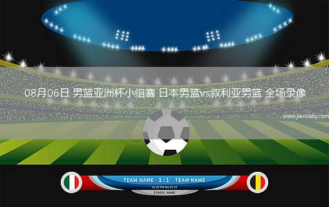08月06日 男籃亞洲杯小組賽 日本男籃vs敘利亞男籃 全場錄像