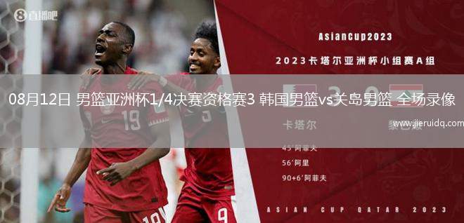 08月12日 男籃亞洲杯1/4決賽資格賽3 韓國男籃vs關(guān)島男籃 全場錄像