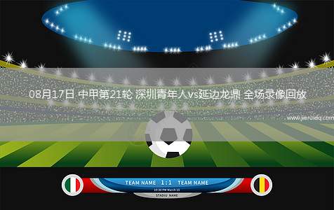 08月17日 中甲第21輪 深圳青年人vs延邊龍鼎 全場錄像回放