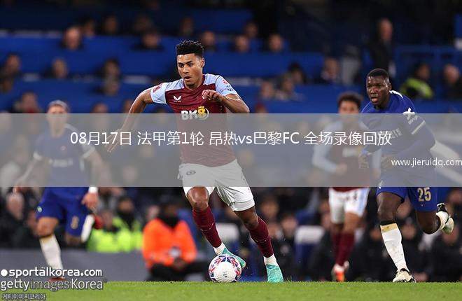 08月17日 法甲第1輪 昂熱vs巴黎FC 全場(chǎng)錄像回放