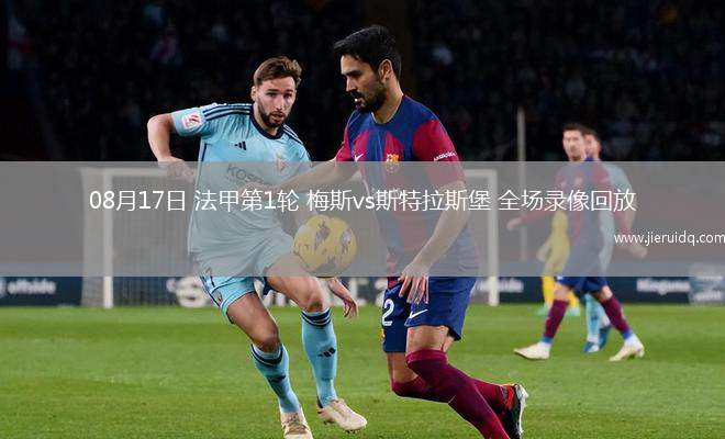 08月17日 法甲第1輪 梅斯vs斯特拉斯堡 全場(chǎng)錄像回放