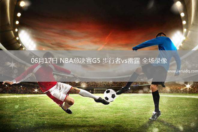 06月17日 NBA總決賽G5 步行者vs雷霆 全場錄像