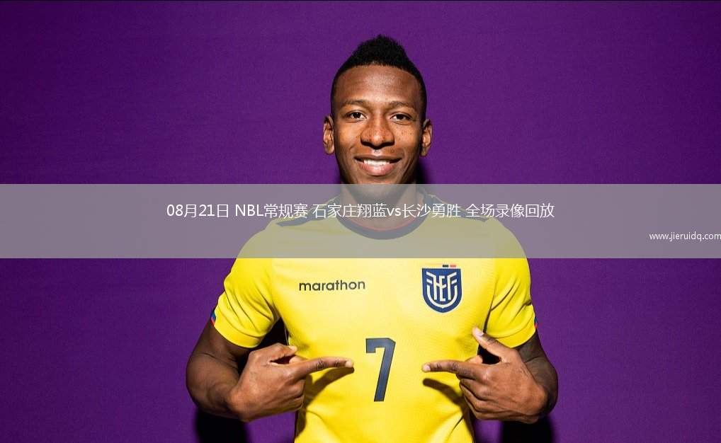 08月21日 NBL常規(guī)賽 石家莊翔藍vs長沙勇勝 全場錄像回放