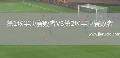 第1場(chǎng)半決賽敗者VS第2場(chǎng)半決賽敗者