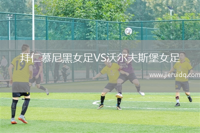 拜仁慕尼黑女足VS沃爾夫斯堡女足