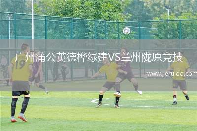 廣州蒲公英德樺綠建VS蘭州隴原競技