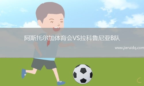 阿斯托爾加體育會VS拉科魯尼亞B隊