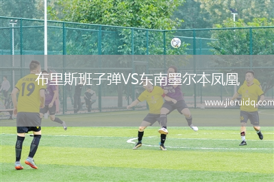 布里斯班子彈VS東南墨爾本鳳凰