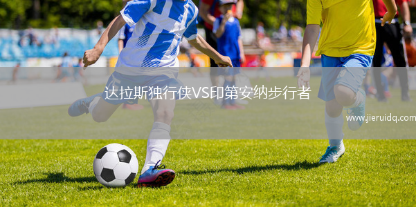 達(dá)拉斯獨(dú)行俠VS印第安納步行者