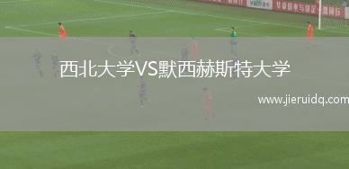 西北大學(xué)VS默西赫斯特大學(xué)